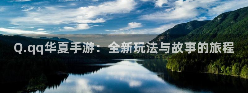 庄闲玩法介绍：Q.qq华夏手游：全新玩法与故事的旅程