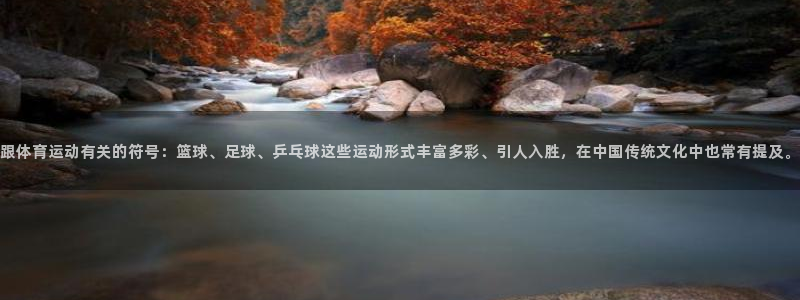 betway西汉姆联：跟体育运动有关的符号：篮球、足球、乒乓球这些运动形式丰富多彩、引人入胜，在中国传统文化中也常有提及。