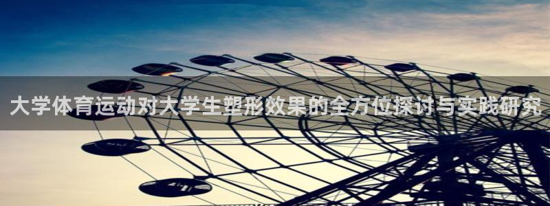必威betway西汉姆联：大学体育运动对大学生塑形效果的全方位探讨与实践研究