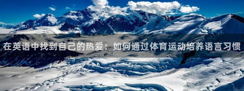 betway西汉姆联官网：在英语中找到自己的热爱：如何通过体育运动培养语言习惯