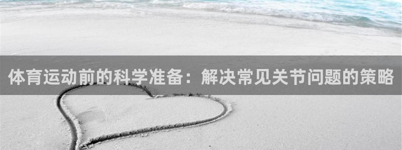 betway西汉姆联官网：体育运动前的科学准备：解决常见关节问题的策略